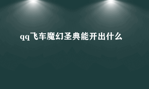 qq飞车魔幻圣典能开出什么