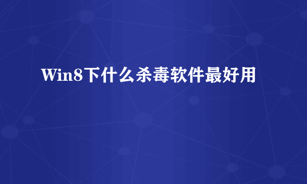 Win8下什么杀毒软件最好用