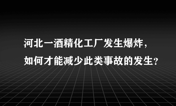 河北一酒精化工厂发生爆炸，如何才能减少此类事故的发生？