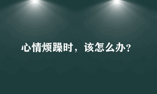 心情烦躁时，该怎么办？