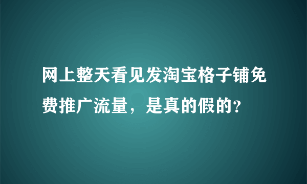 网上整天看见发淘宝格子铺免费推广流量，是真的假的？