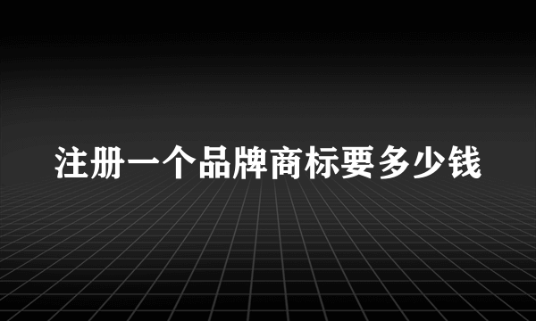 注册一个品牌商标要多少钱