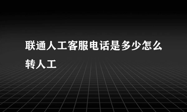 联通人工客服电话是多少怎么转人工