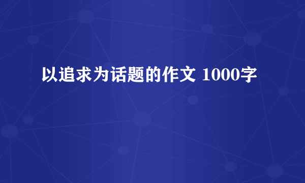 以追求为话题的作文 1000字