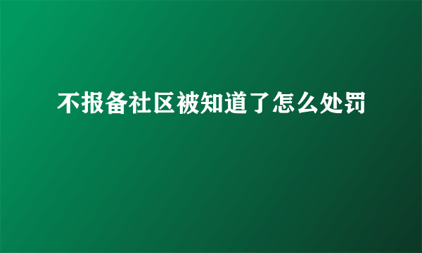 不报备社区被知道了怎么处罚