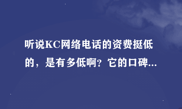 听说KC网络电话的资费挺低的，是有多低啊？它的口碑怎么样？