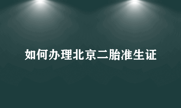 如何办理北京二胎准生证