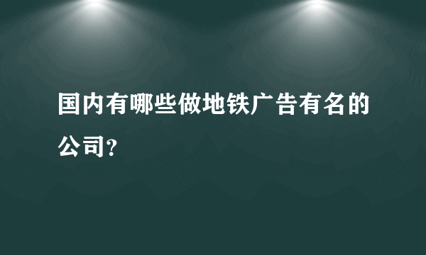 国内有哪些做地铁广告有名的公司？