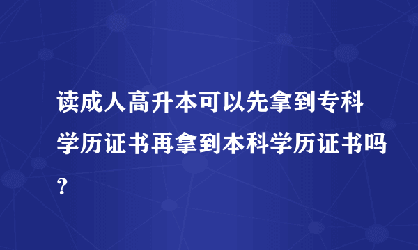 读成人高升本可以先拿到专科学历证书再拿到本科学历证书吗？