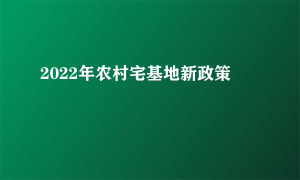 2022年农村宅基地新政策