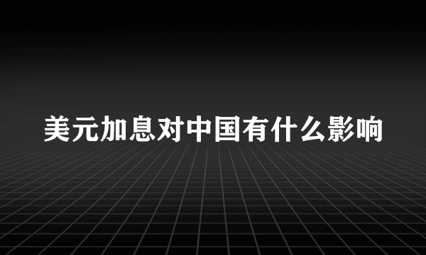 美元加息对中国有什么影响