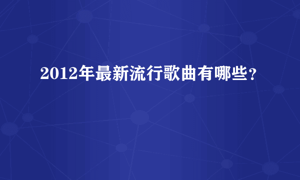 2012年最新流行歌曲有哪些？