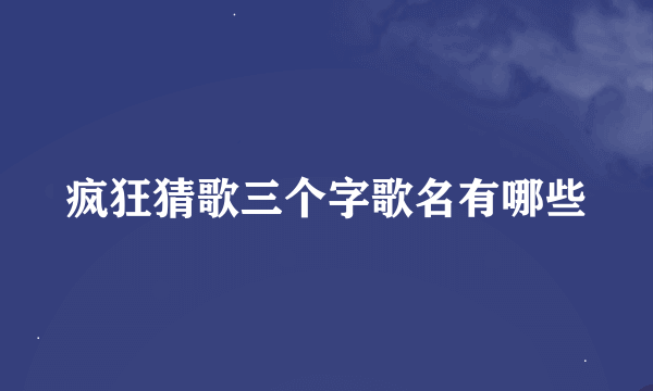 疯狂猜歌三个字歌名有哪些