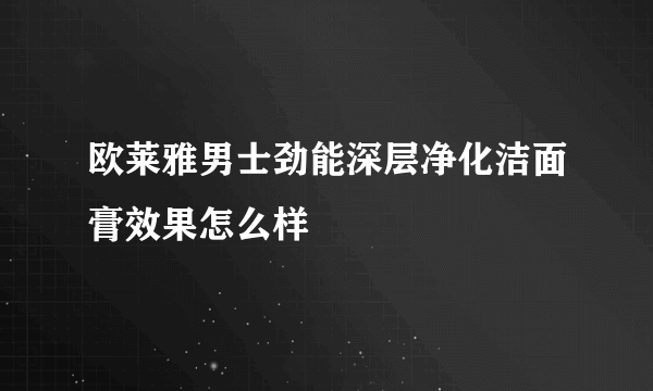 欧莱雅男士劲能深层净化洁面膏效果怎么样