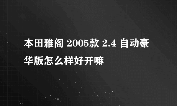 本田雅阁 2005款 2.4 自动豪华版怎么样好开嘛