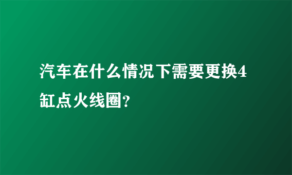 汽车在什么情况下需要更换4缸点火线圈？