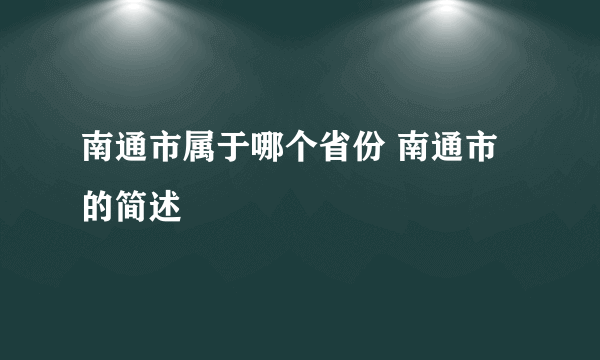 南通市属于哪个省份 南通市的简述