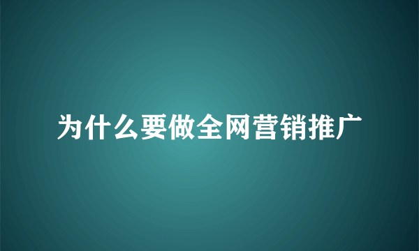 为什么要做全网营销推广