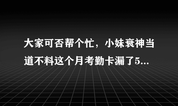 大家可否帮个忙，小妹衰神当道不料这个月考勤卡漏了5次了，大家有没认识的考勤机可以帮我打下呀，福州台江