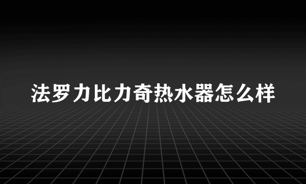 法罗力比力奇热水器怎么样