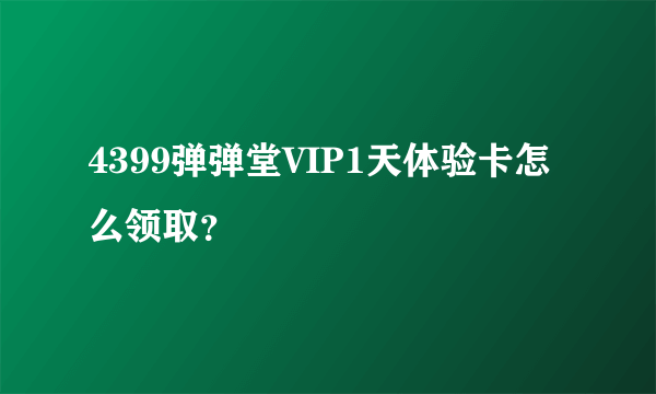 4399弹弹堂VIP1天体验卡怎么领取？