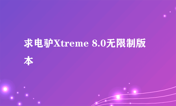 求电驴Xtreme 8.0无限制版本