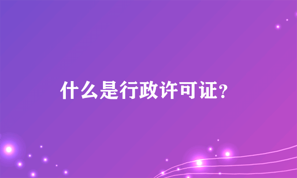 什么是行政许可证？