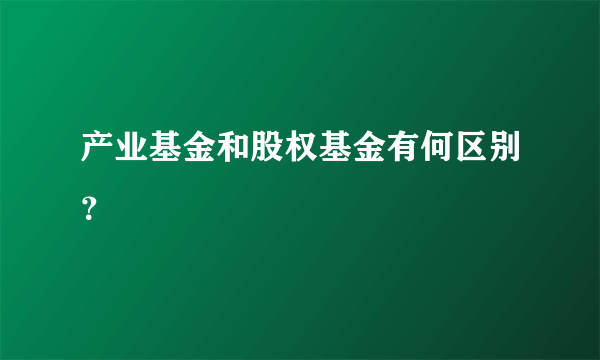 产业基金和股权基金有何区别？