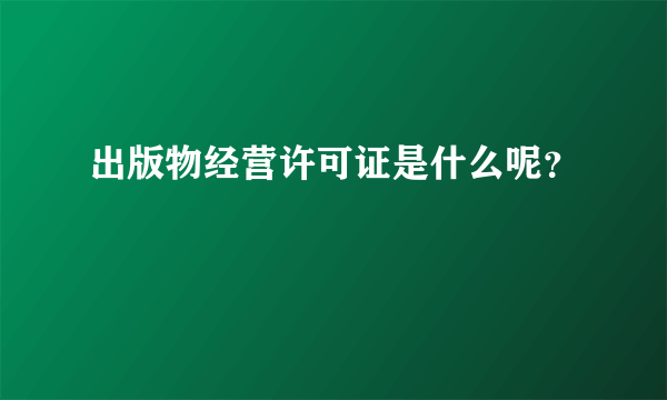 出版物经营许可证是什么呢？