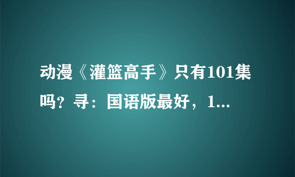 动漫《灌篮高手》只有101集吗？寻：国语版最好，102集以后在那里看……？