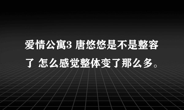 爱情公寓3 唐悠悠是不是整容了 怎么感觉整体变了那么多。