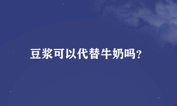 豆浆可以代替牛奶吗？