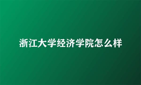 浙江大学经济学院怎么样