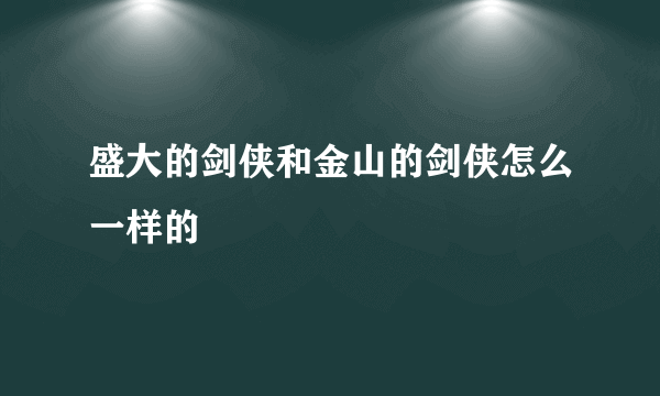 盛大的剑侠和金山的剑侠怎么一样的