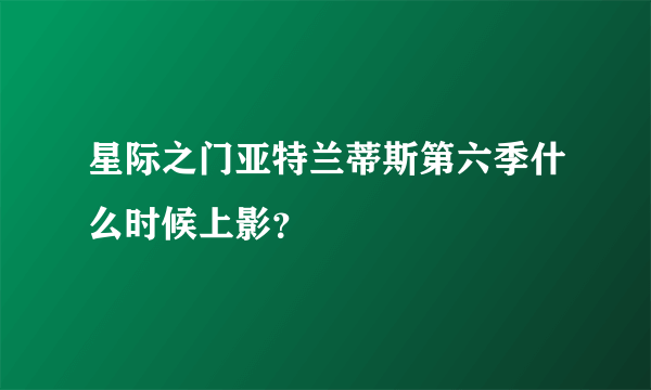 星际之门亚特兰蒂斯第六季什么时候上影？