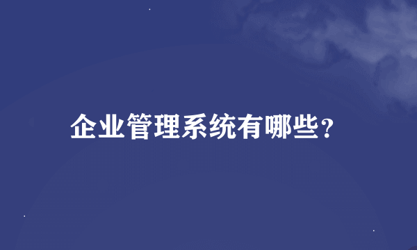 企业管理系统有哪些？