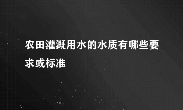 农田灌溉用水的水质有哪些要求或标准