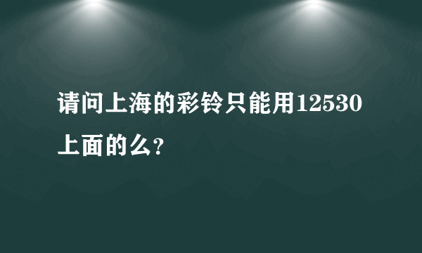 请问上海的彩铃只能用12530上面的么？