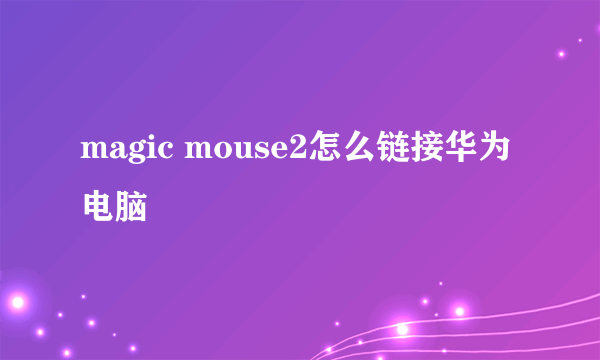 magic mouse2怎么链接华为电脑