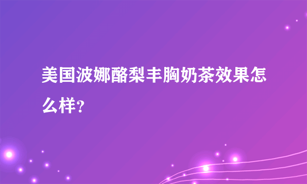 美国波娜酪梨丰胸奶茶效果怎么样？