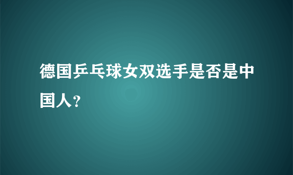 德国乒乓球女双选手是否是中国人？