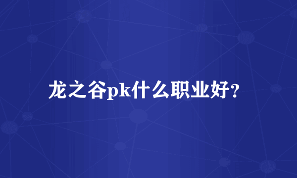 龙之谷pk什么职业好？