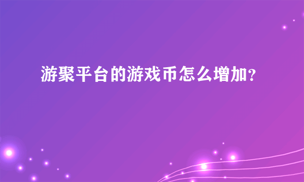 游聚平台的游戏币怎么增加？