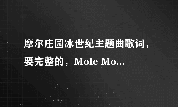 摩尔庄园冰世纪主题曲歌词，要完整的，Mole Mole,星星多美丽都要