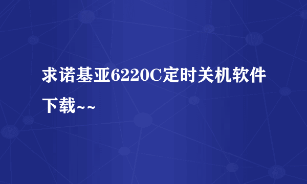 求诺基亚6220C定时关机软件下载~~