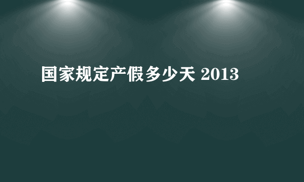 国家规定产假多少天 2013