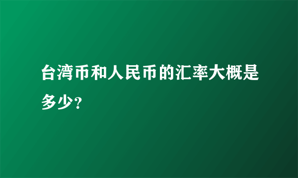 台湾币和人民币的汇率大概是多少？