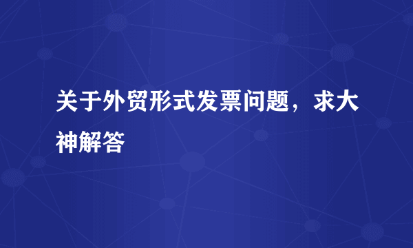 关于外贸形式发票问题，求大神解答