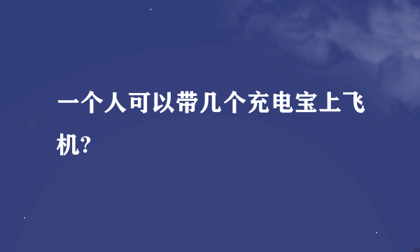 一个人可以带几个充电宝上飞机?