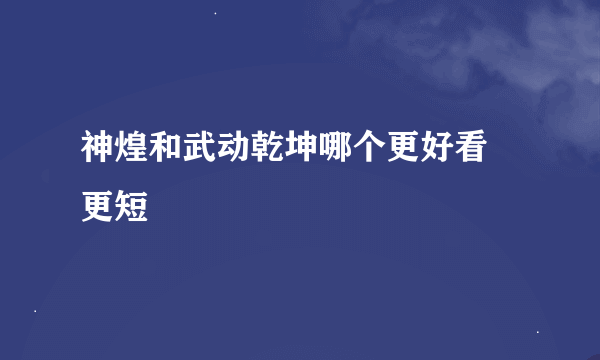 神煌和武动乾坤哪个更好看 更短